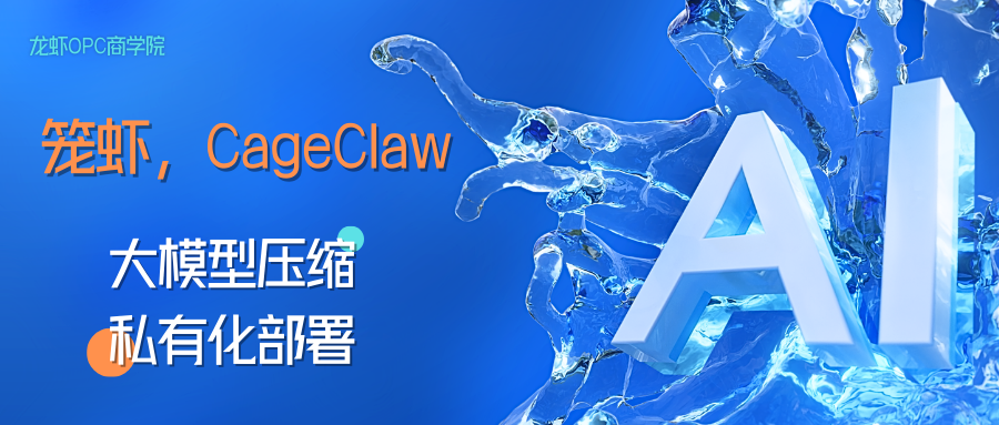 专题讲座 | 大模型压缩和私有化部署产品：「笼虾，CageClaw」